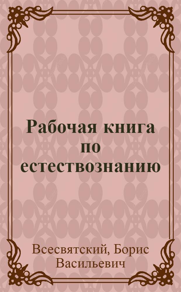 ... Рабочая книга по естествознанию : 6-й год обуч. в гор. школе