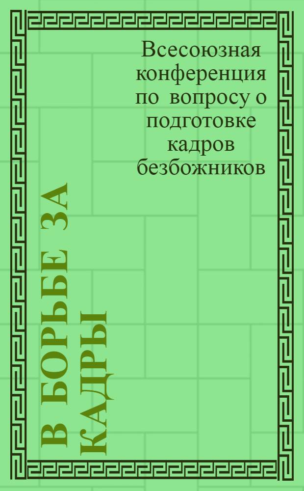 ... В борьбе за кадры : Доклады и резолюции Всесоюзн. конференции по вопросу о подготовке кадров безбожников 26-29 июля 1930 г
