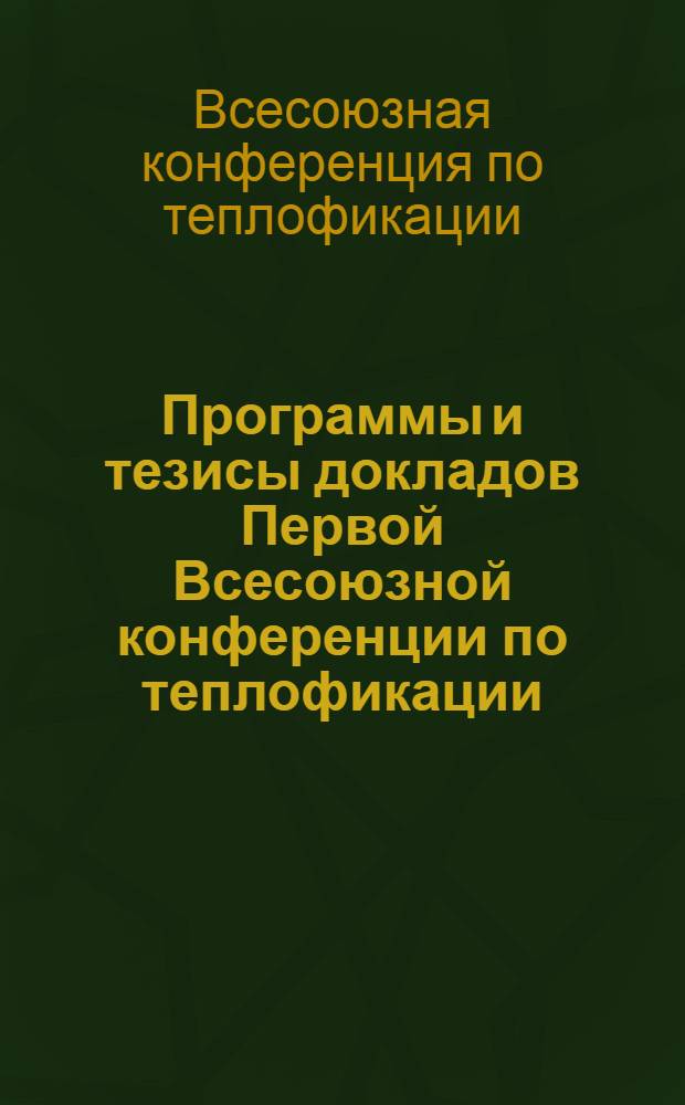 ... Программы и тезисы докладов Первой Всесоюзной конференции по теплофикации