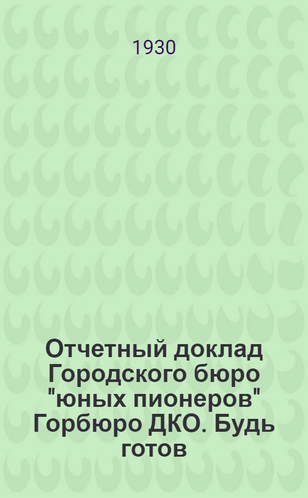 Отчетный доклад Городского бюро "юных пионеров" Горбюро ДКО. Будь готов