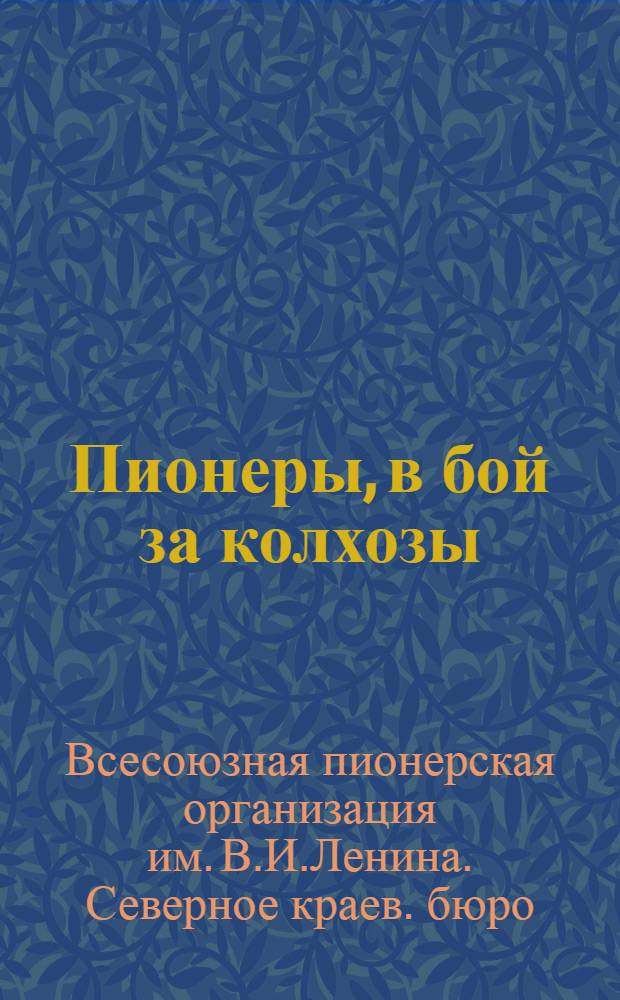 ... Пионеры, в бой за колхозы : Материалы к участию пионерских отрядов в походе за сплошную коллективизацию