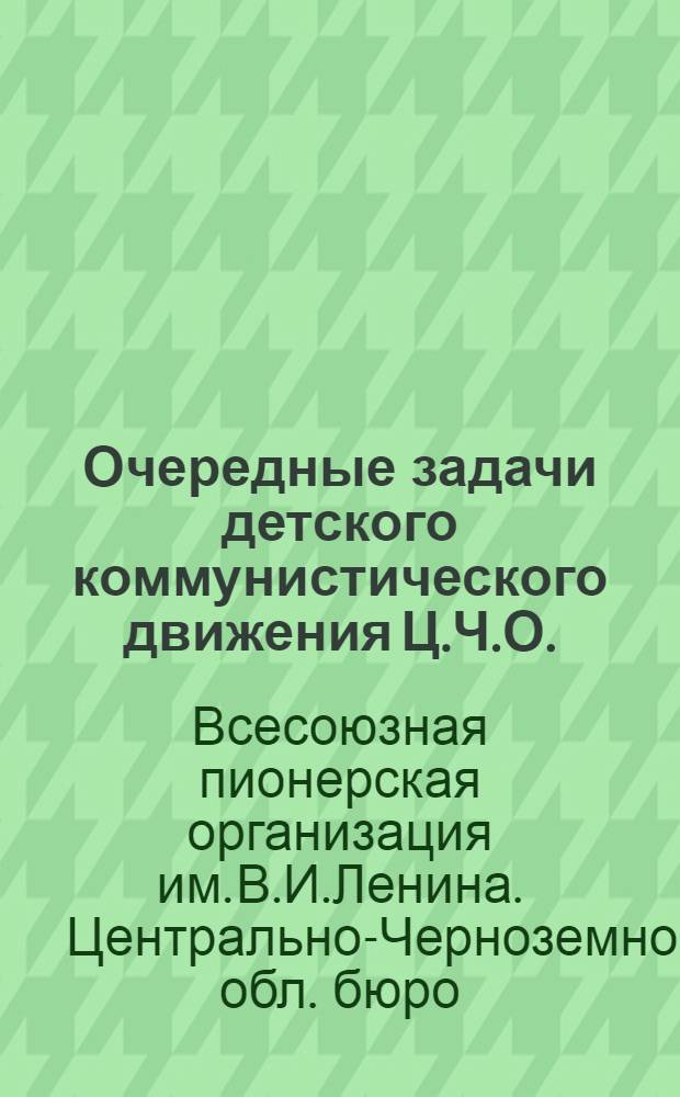 Очередные задачи детского коммунистического движения Ц.Ч.О. : Решения и резолюции 3-го пленума Обл. бюро Детской ком. орг-ции при Обкоме ВЛКСМ Ц.Ч.О. (10-15 дек. 1929 г.)