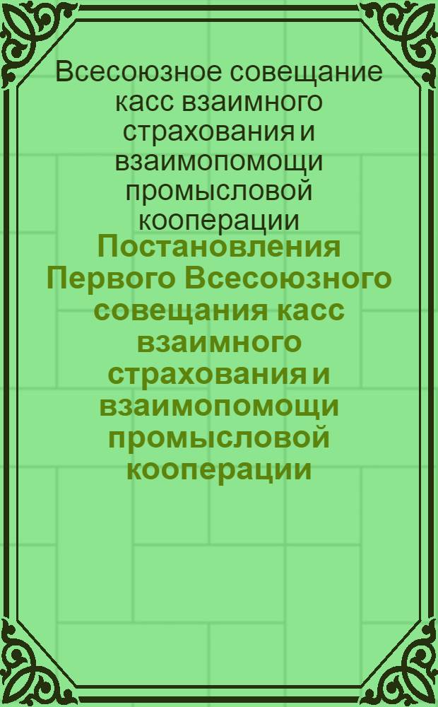 ... Постановления Первого Всесоюзного совещания касс взаимного страхования и взаимопомощи промысловой кооперации. 24-27 февраля 1930 г.