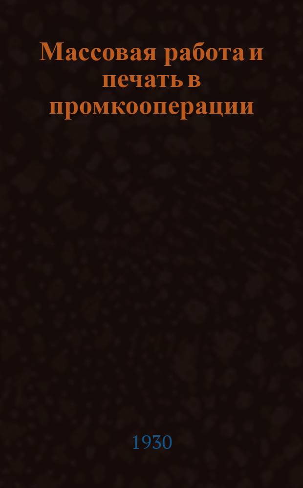 ... Массовая работа и печать в промкооперации : Постановления Первого Всесоюзн. совещания культработников промкооперации