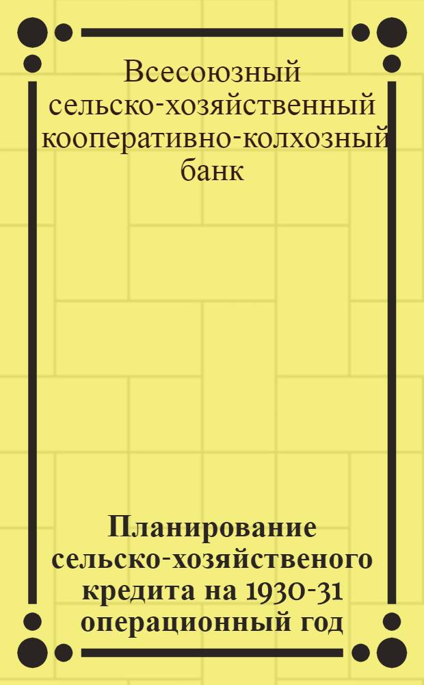 Планирование сельско-хозяйственого кредита на 1930-31 операционный год