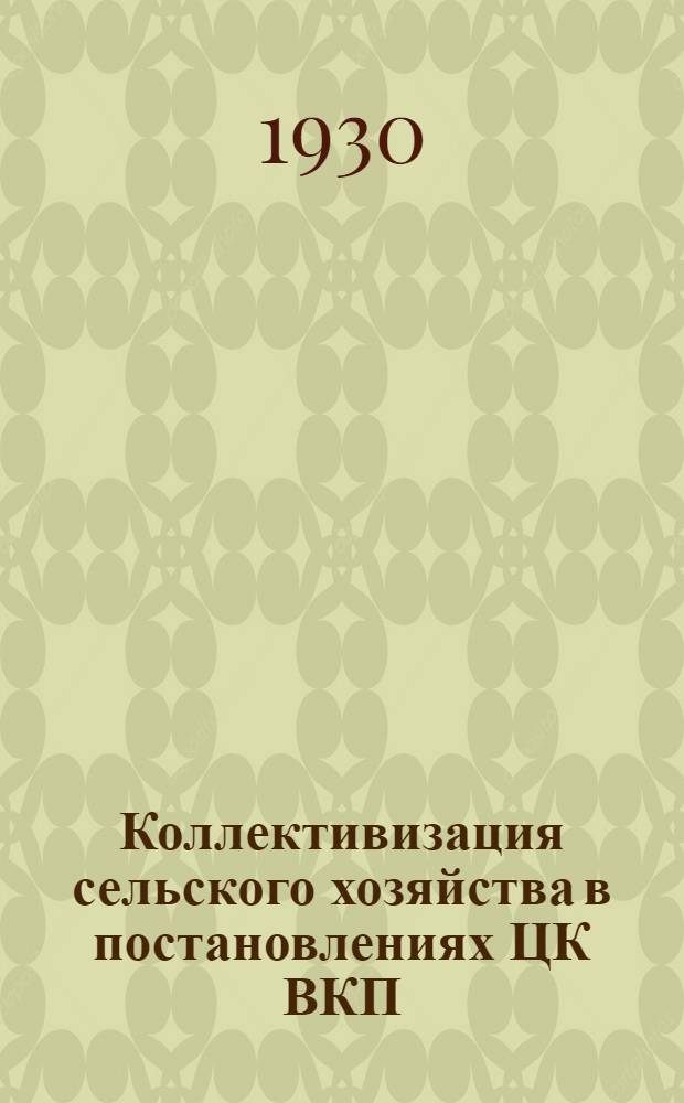 ... Коллективизация сельского хозяйства в постановлениях ЦК ВКП(б) [и др. материалы]