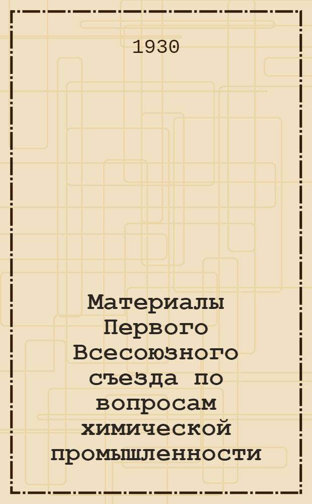 ... Материалы Первого Всесоюзного съезда по вопросам химической промышленности (28/III 8/IV 1929 г.). [?]
