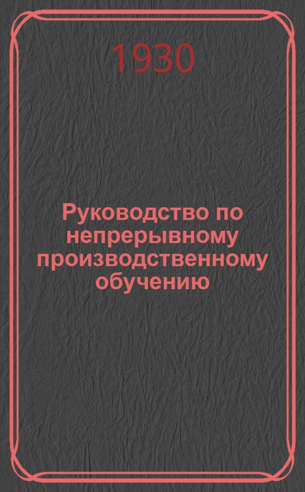 ... Руководство по непрерывному производственному обучению : Для учеб. заведений и предприятий Всехимпрома