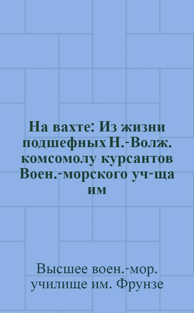 На вахте : Из жизни подшефных Н.-Волж. комсомолу курсантов Воен.-морского уч-ща им. М. В. Фрунзе : Сборник творчества курсантов и начсостава уч-ща