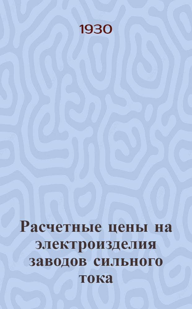... Расчетные цены на электроизделия заводов сильного тока : Цены действительны с 1-го окт. 1929 г..