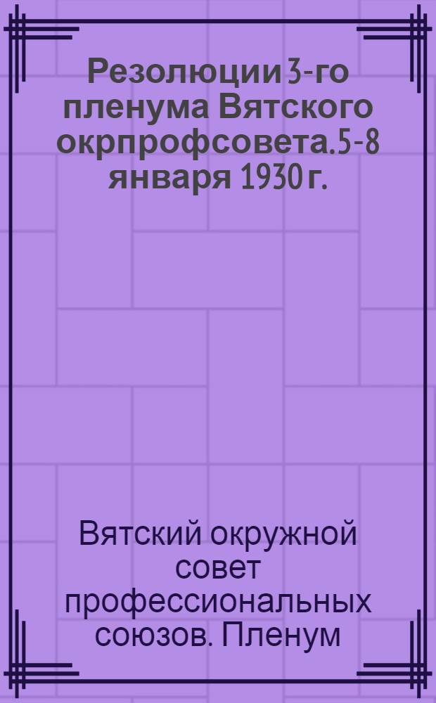 Резолюции 3-го пленума Вятского окрпрофсовета. 5-8 января 1930 г.