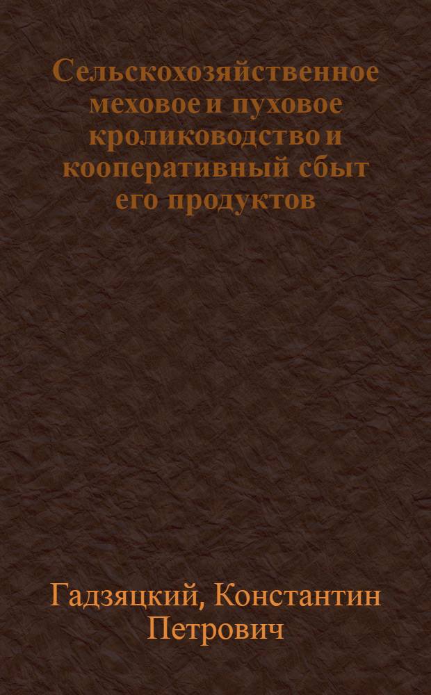 ... Сельскохозяйственное меховое и пуховое кролиководство и кооперативный сбыт его продуктов : Краткое практич. руководство : С 86 рис. в тексте