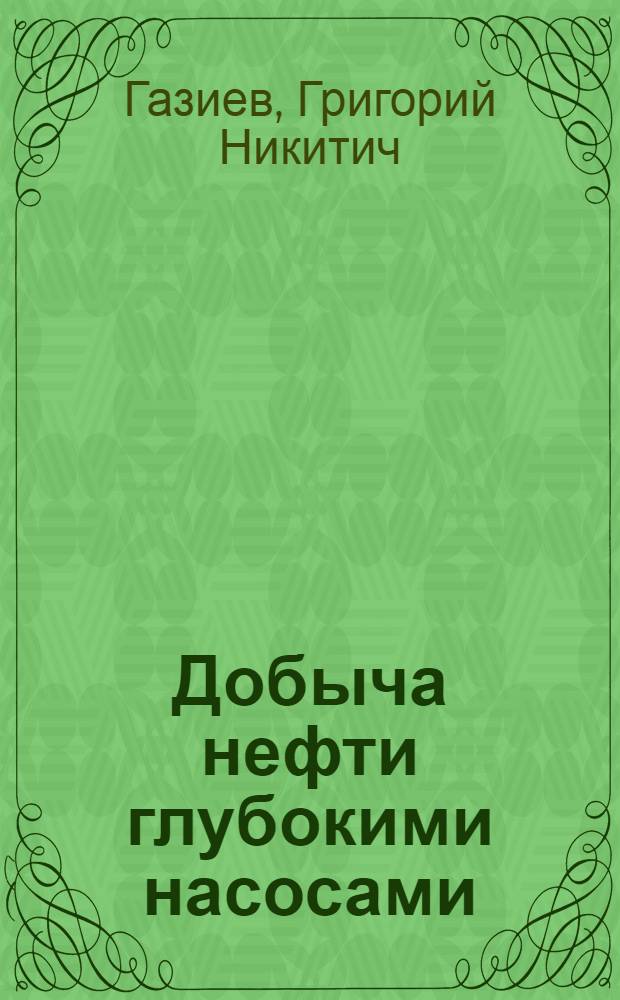 Добыча нефти глубокими насосами : Отдельный оттиск из сборника "Азербайджанская нефтяная промышленность за десять лет"