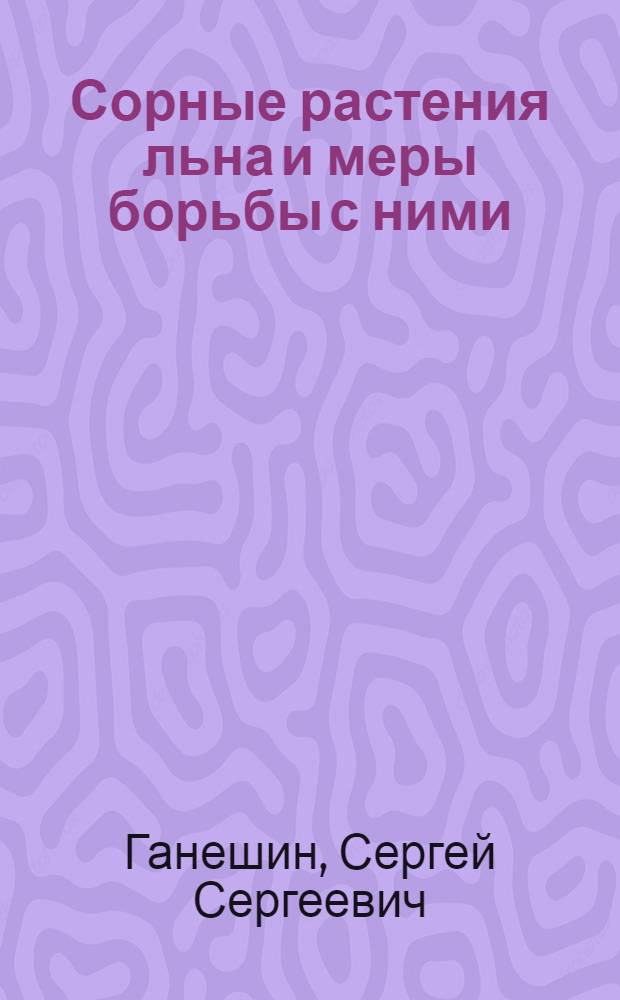 ... Сорные растения льна и меры борьбы с ними : С 48 рис