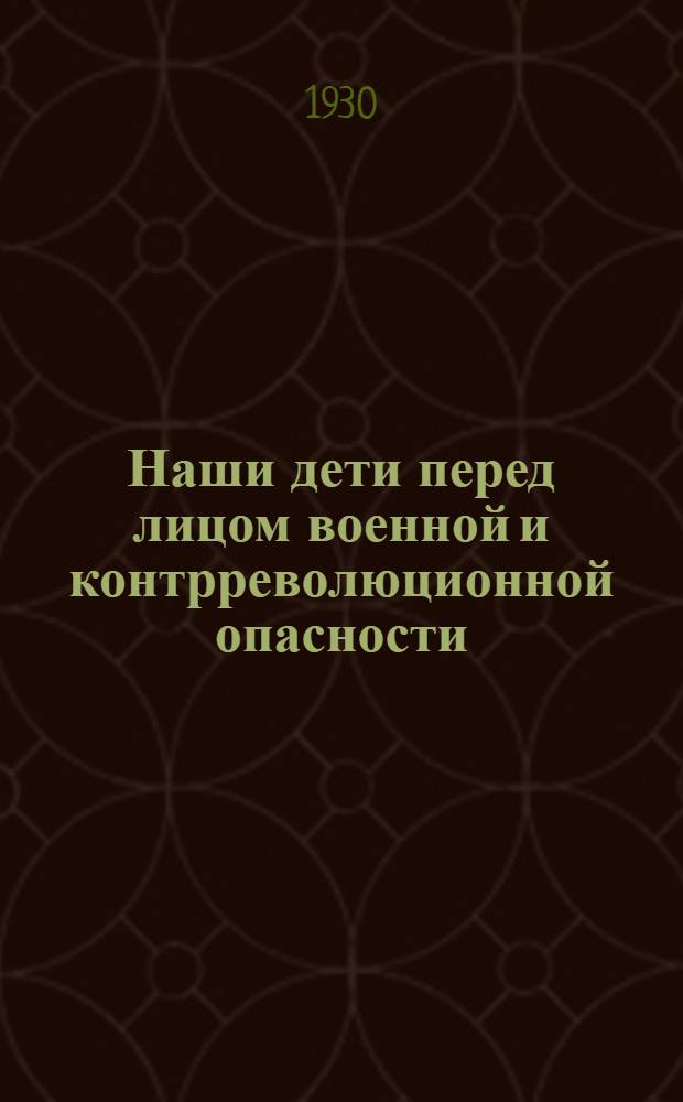... Наши дети перед лицом военной и контрреволюционной опасности : Педологич. обследование