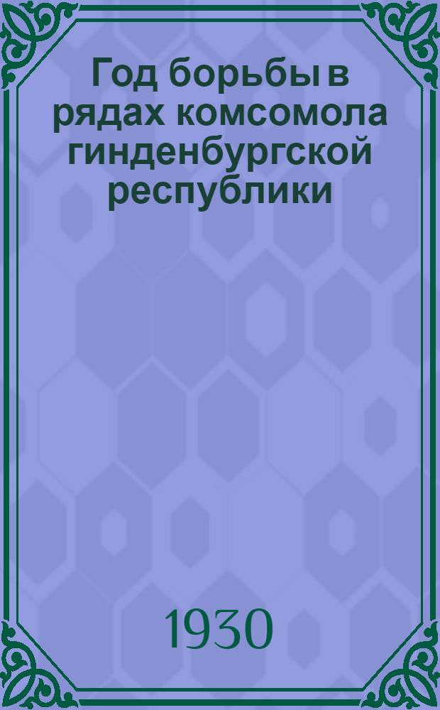 ... Год борьбы в рядах комсомола гинденбургской республики : Воспоминания. Апрель-август 1929 г.