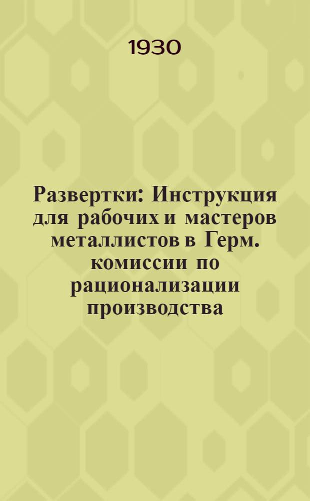 ... Развертки : Инструкция для рабочих и мастеров металлистов в Герм. комиссии по рационализации производства