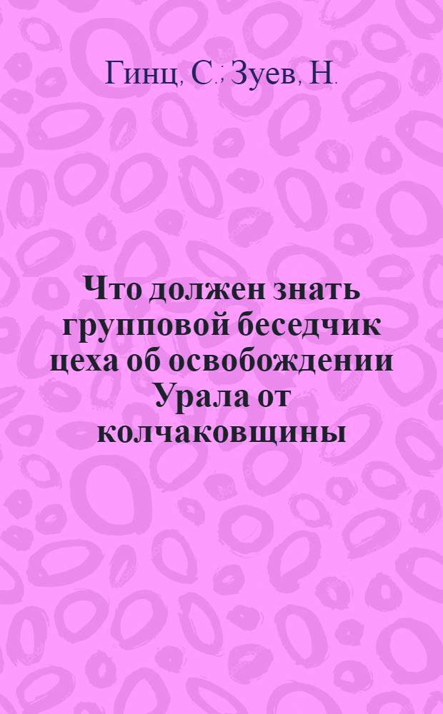 ... Что должен знать групповой беседчик цеха об освобождении Урала от колчаковщины