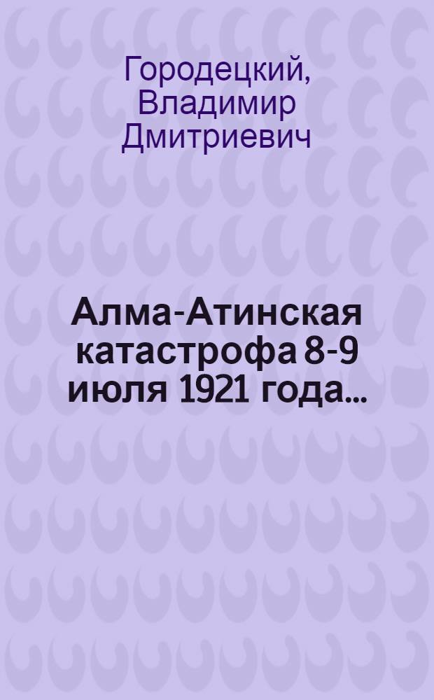 ... Алма-Атинская катастрофа 8-9 июля 1921 года... : Разлив р. Малой Алмаатинки