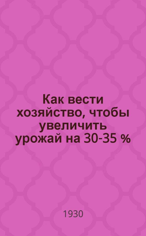 ... Как вести хозяйство, чтобы увеличить урожай на 30-35 % : С многочисленными рис