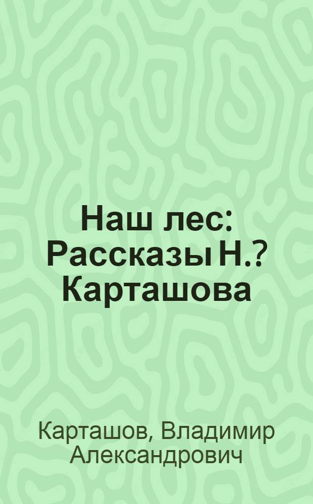 ... Наш лес : Рассказы Н. ? Карташова