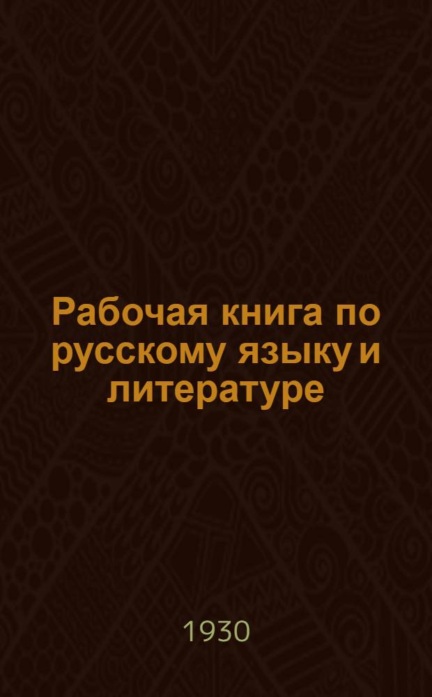 Рабочая книга по русскому языку и литературе : Для 1-го г. обуч. в школах и на курсах взрослых, в рабочих ун-тах, совпартшколах и для самообразования