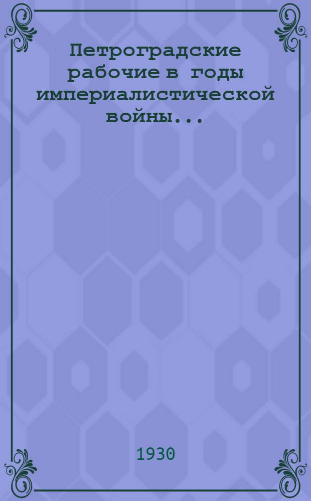 ... Петроградские рабочие в годы империалистической войны...