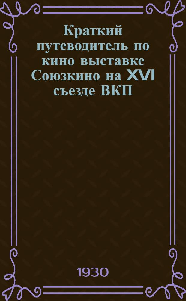 ... Краткий путеводитель по кино выставке Союзкино на XVI съезде ВКП(б). (Георгиевский зал Большого дворца)
