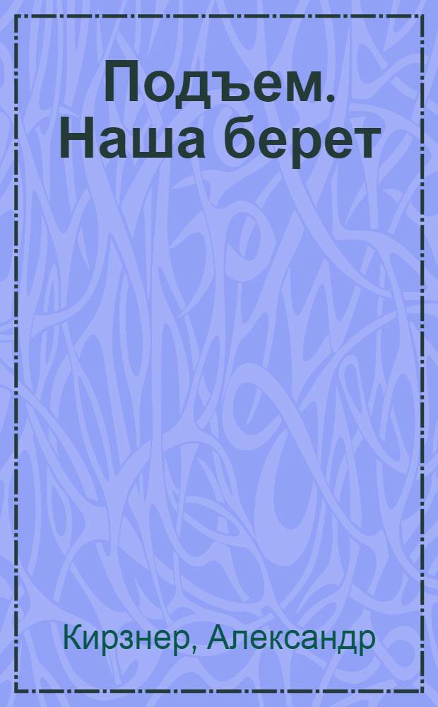 ... Подъем. Наша берет : Пьеса в 5 действ., 9 карт
