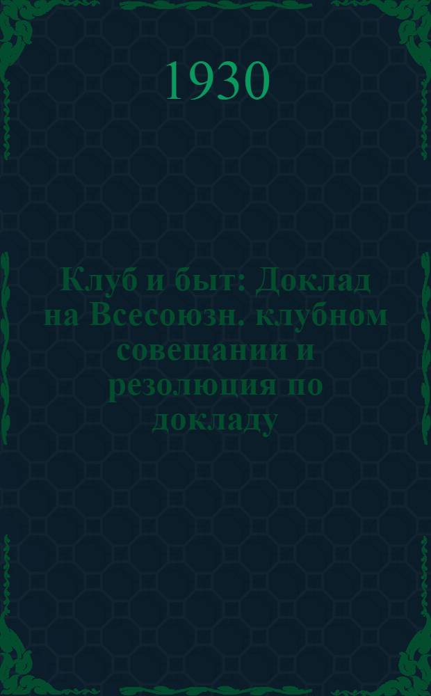 ... Клуб и быт : Доклад на Всесоюзн. клубном совещании и резолюция по докладу