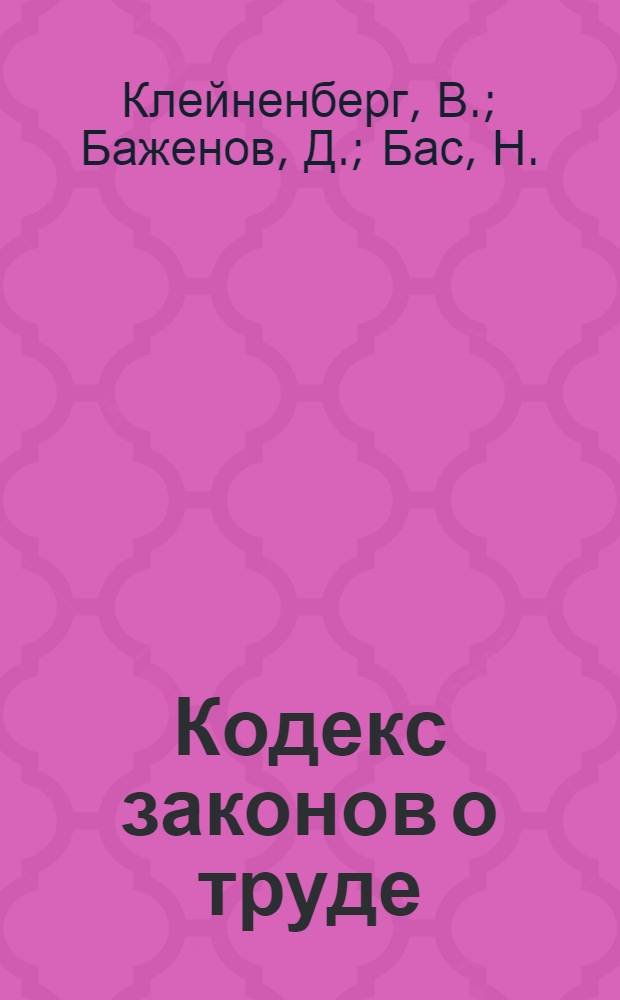Кодекс законов о труде : Системат. и кодифиц. сборник законов, постановлений и циркуляров о труде