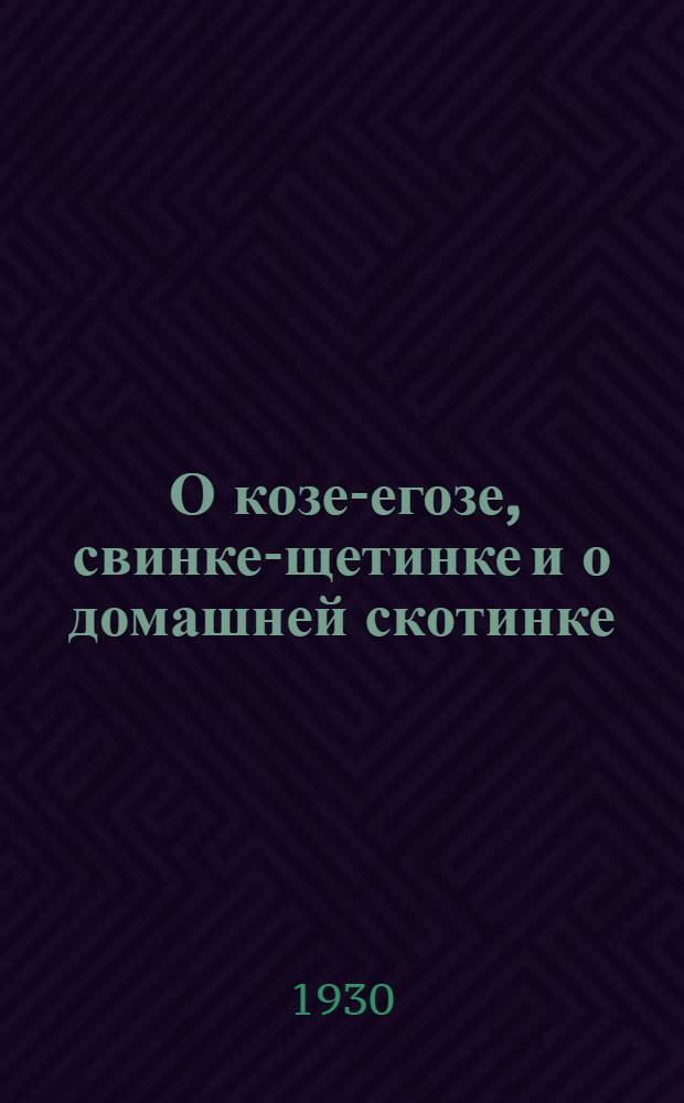 ... О козе-егозе, свинке-щетинке и о домашней скотинке : Стихи