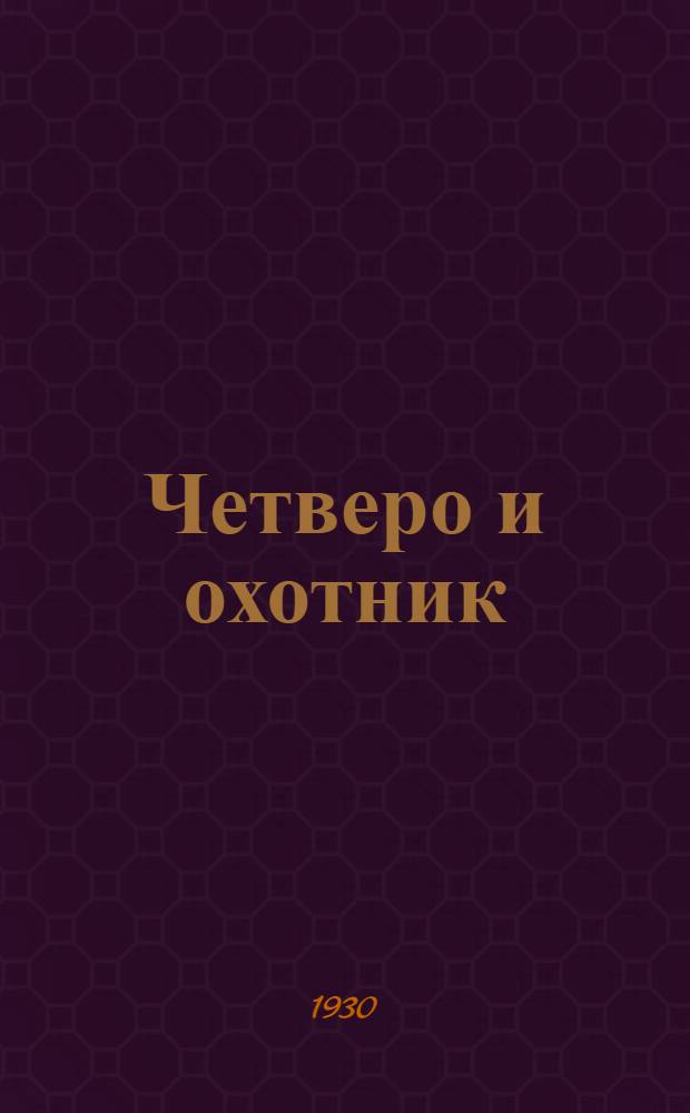 ... Четверо и охотник : Рассказ для детей
