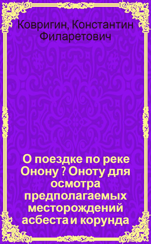 ... О поездке по реке Онону [?] [Оноту] для осмотра предполагаемых месторождений асбеста и корунда...