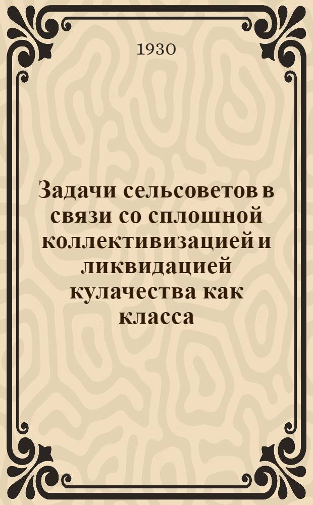 ... Задачи сельсоветов в связи со сплошной коллективизацией и ликвидацией кулачества как класса