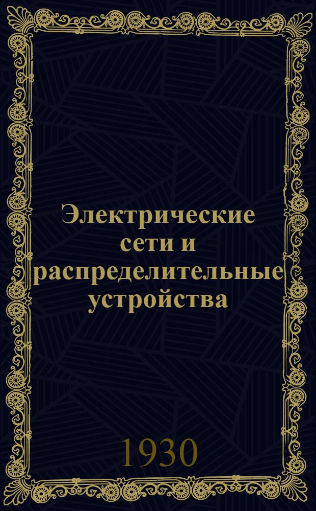... Электрические сети и распределительные устройства : С 57 фиг. в тексте : Кн. 7-я Б-ки электротехника