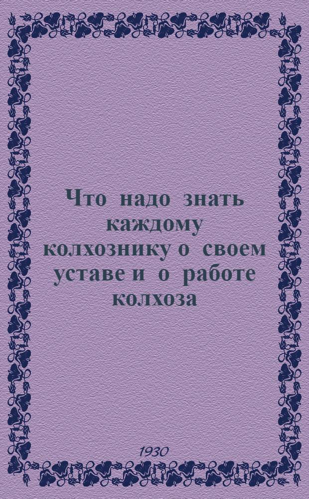 ... Что надо знать каждому колхознику о своем уставе и о работе колхоза : В вопросах и ответах : С прил. устава с.-х. артели и статьи И. Сталина "Головокружение от успехов"