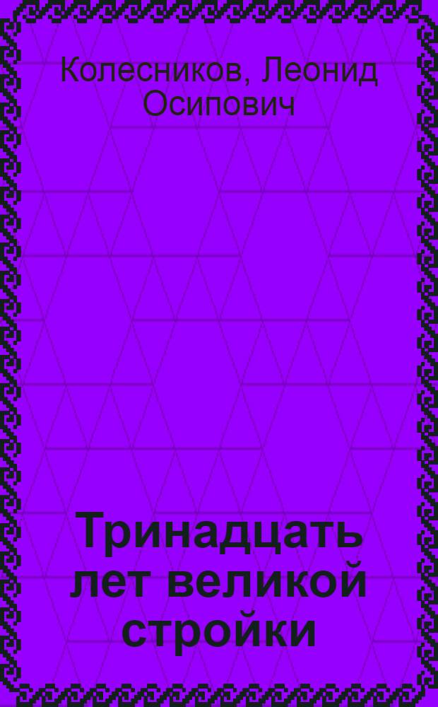 Тринадцать лет великой стройки : Беседы с колхозной, бедняцкой и середняцкой молодежью о XIII годовщине Октябрьской революции