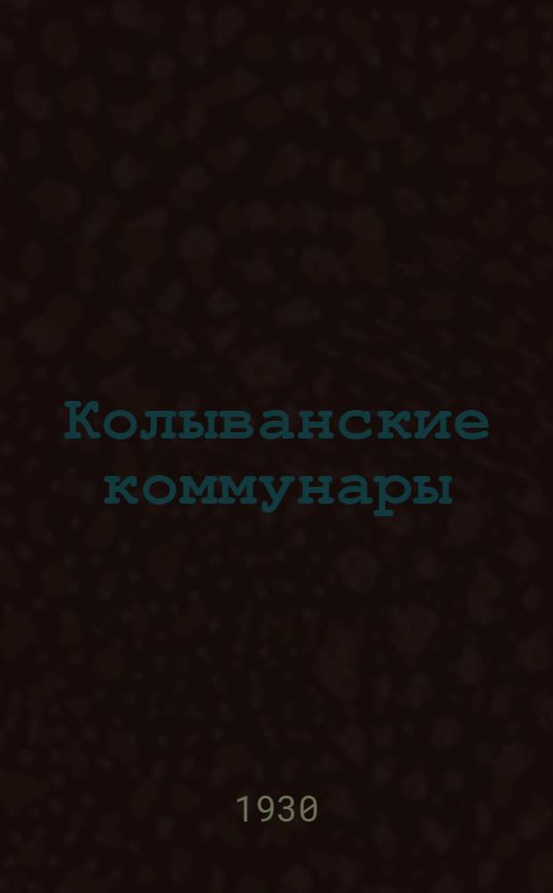 ... Колыванские коммунары : (С.-х. коммуна "Красный октябрь", Колыванский район, Сибирский край)