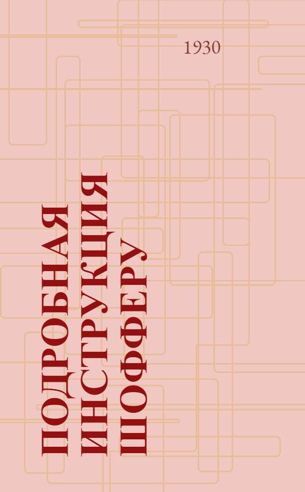 Подробная инструкция шофферу : Обязанности, управление, уход, пользование механизмами : С прил. Программы испытаний в постоянных окружных экзаменационных комиссиях на право управления автомобилями