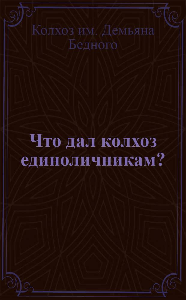 ... Что дал колхоз единоличникам? : Письмо колхозников-демьяновцев