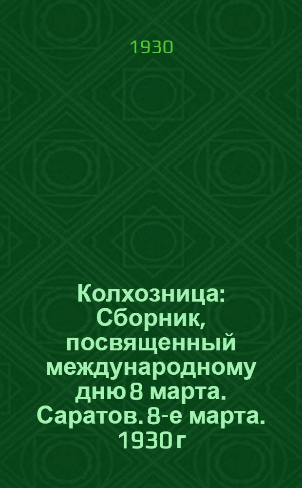 Колхозница : Сборник, посвященный международному дню 8 марта. Саратов. 8-е марта. 1930 г