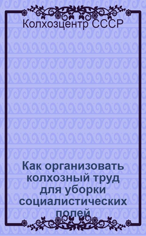 Как организовать колхозный труд для уборки социалистических полей