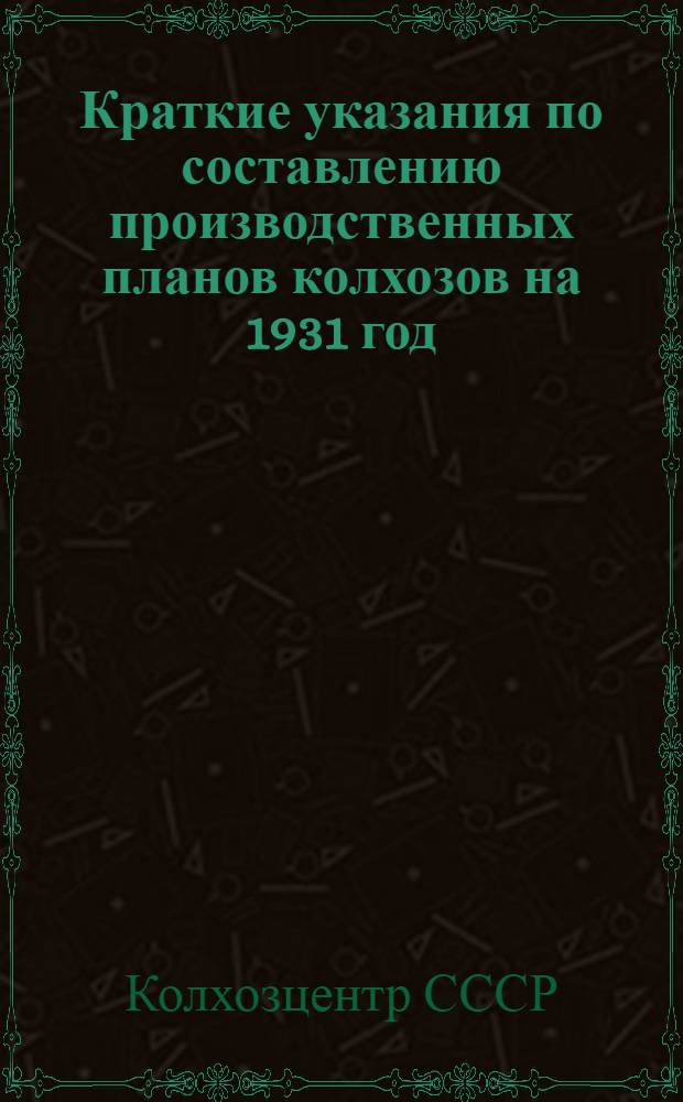... Краткие указания по составлению производственных планов колхозов на 1931 год