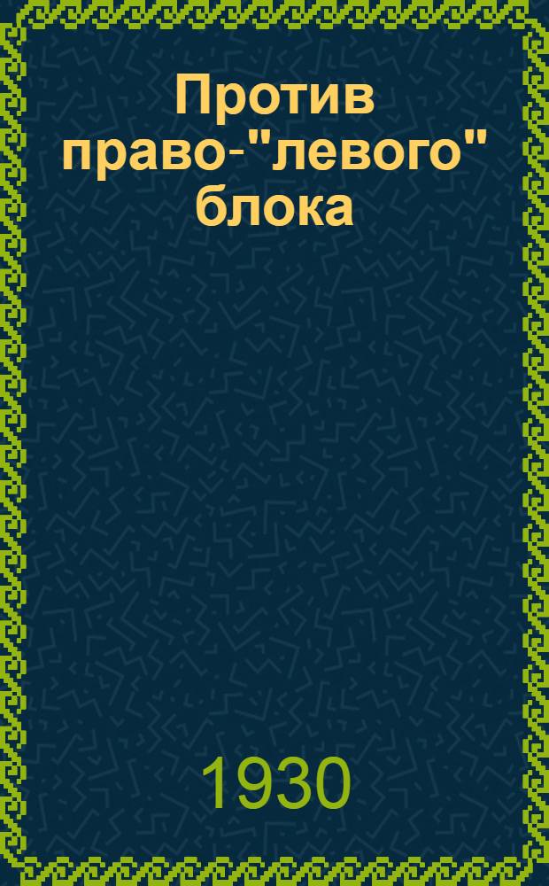 Против право-"левого" блока : (Материалы для пропагандистов)