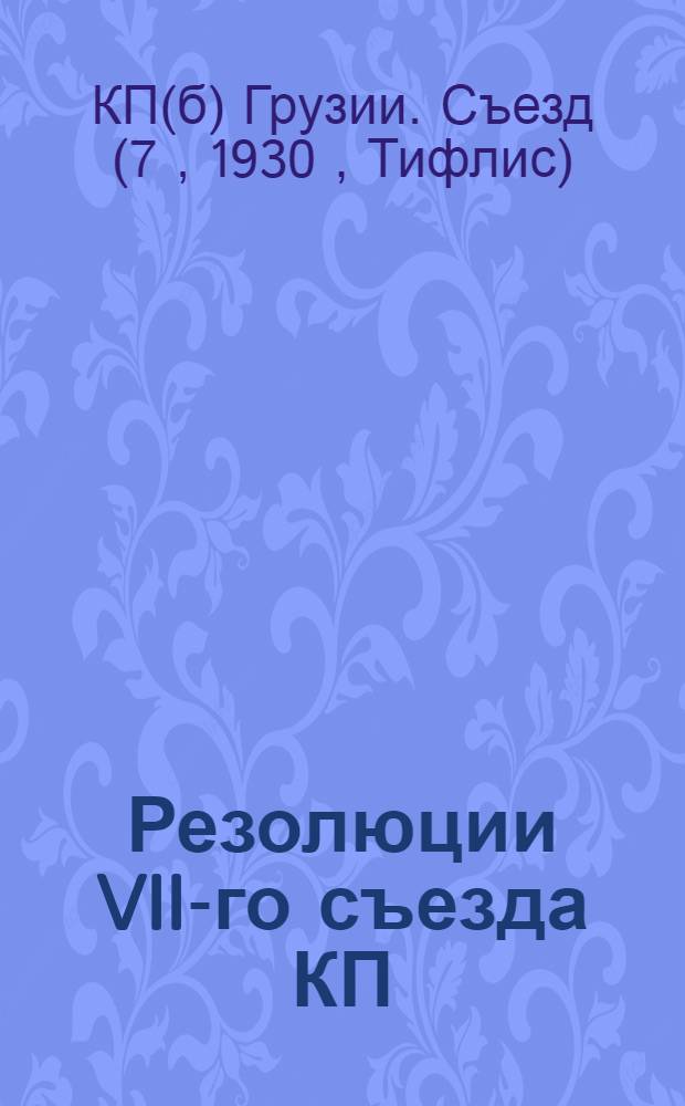Резолюции VII-го съезда КП (б) Грузии 25 мая - 5 июня 1930 г.