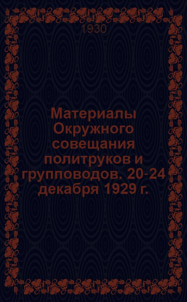... Материалы Окружного совещания политруков и групповодов. 20-24 декабря 1929 г.