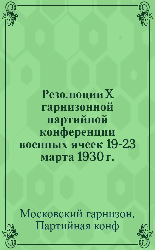 ... Резолюции X гарнизонной партийной конференции военных ячеек 19-23 марта 1930 г.