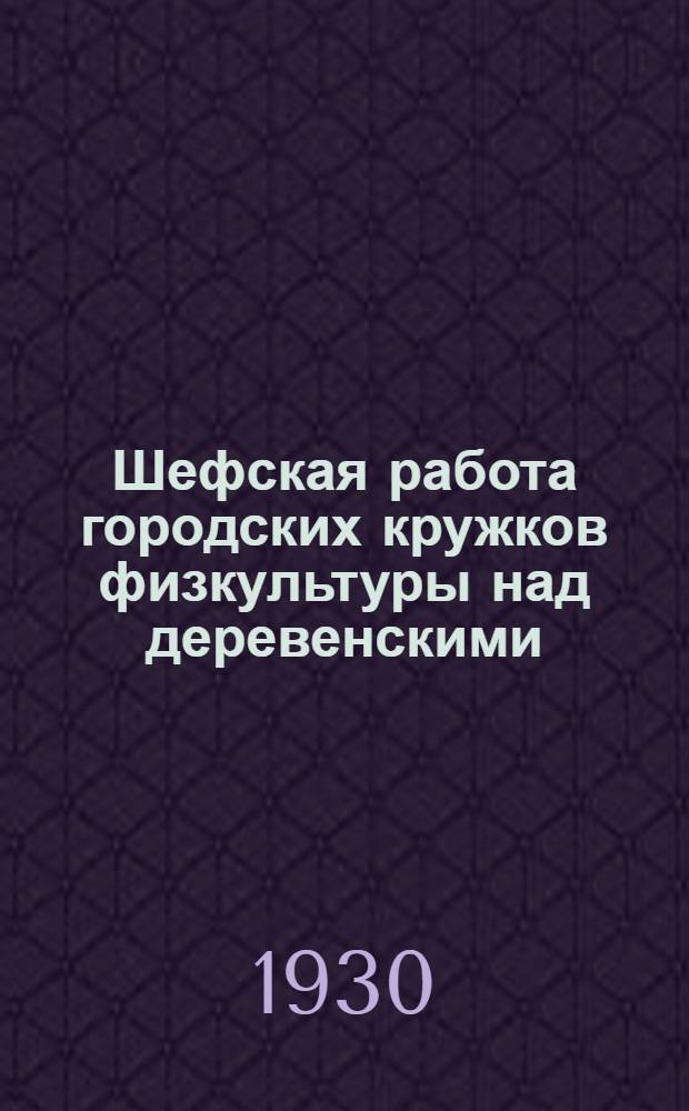 ... Шефская работа городских кружков физкультуры над деревенскими : Указания и резолюции
