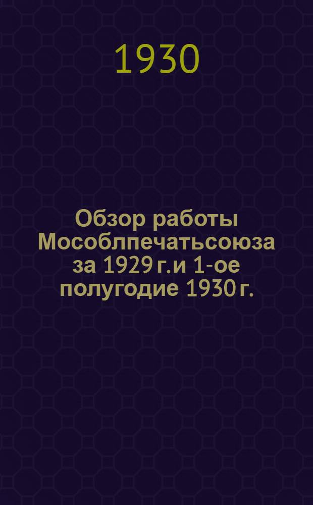 Обзор работы Мособлпечатьсоюза за 1929 г. и 1-ое полугодие 1930 г.